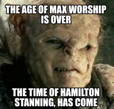 the-age-of-max-worship-is-over-the-time-of-hamilton-stanning-has-come