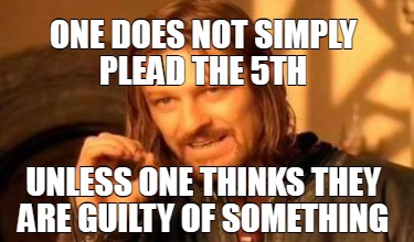 one-does-not-simply-plead-the-5th-unless-one-thinks-they-are-guilty-of-something