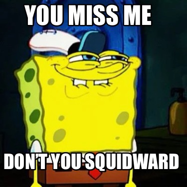 you-miss-me-dont-you-squidward