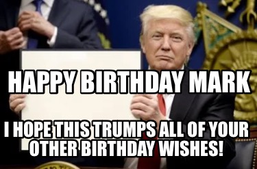 happy-birthday-mark-i-hope-this-trumps-all-of-your-other-birthday-wishes