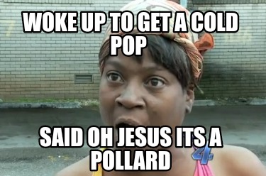 woke-up-to-get-a-cold-pop-said-oh-jesus-its-a-pollard