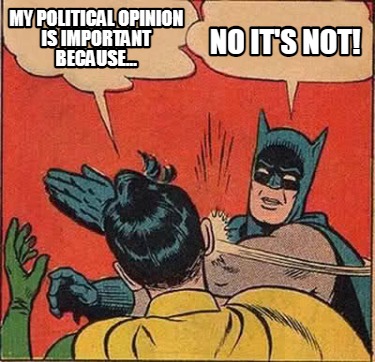 my-political-opinion-is-important-because...-no-its-not