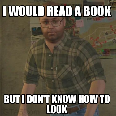 i-would-read-a-book-but-i-dont-know-how-to-look