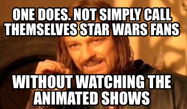 one-does.-not-simply-call-themselves-star-wars-fans-without-watching-the-animate