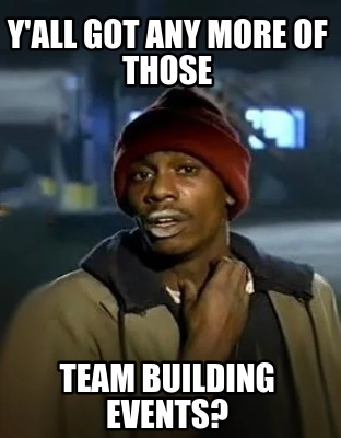 yall-got-any-more-of-those-team-building-events