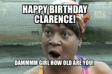 happy-birthday-clarence-dammmm-girl-how-old-are-you