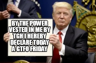 by-the-power-vested-in-me-by-tgh-i-hereby-declare-today-a-gtfo-friday