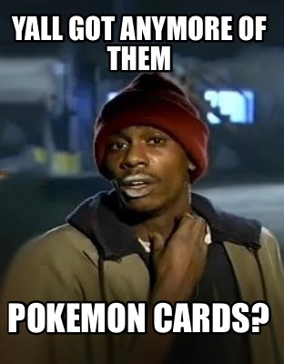 yall-got-anymore-of-them-pokemon-cards