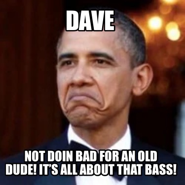 dave-not-doin-bad-for-an-old-dude-its-all-about-that-bass