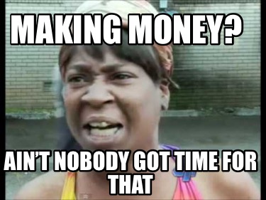 making-money-aint-nobody-got-time-for-that