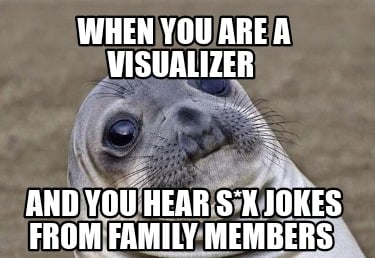 when-you-are-a-visualizer-and-you-hear-sx-jokes-from-family-members
