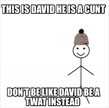 this-is-david-he-is-a-cunt-dont-be-like-david-be-a-twat-instead