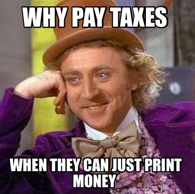 why-pay-taxes-when-they-can-just-print-money3