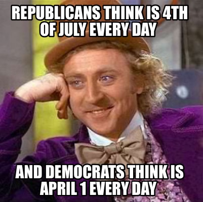 republicans-think-is-4th-of-july-every-day-and-democrats-think-is-april-1-every-