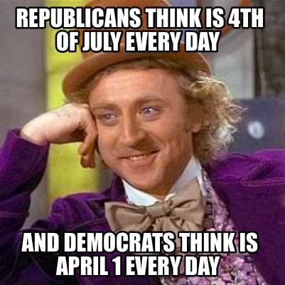 republicans-think-is-4th-of-july-every-day-and-democrats-think-is-april-1-every-0