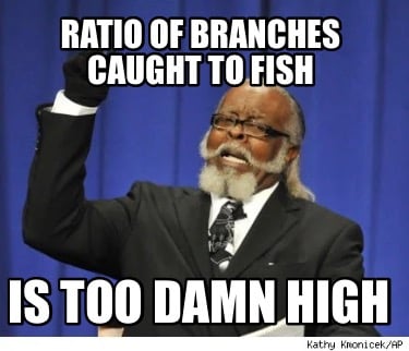 ratio-of-branches-caught-to-fish-is-too-damn-high