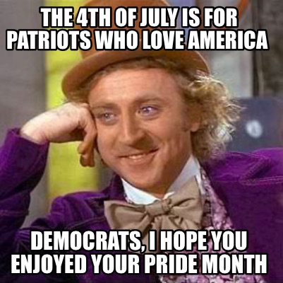 the-4th-of-july-is-for-patriots-who-love-america-democrats-i-hope-you-enjoyed-yo