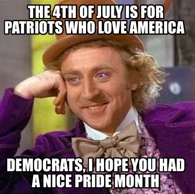 the-4th-of-july-is-for-patriots-who-love-america-democrats-i-hope-you-had-a-nice