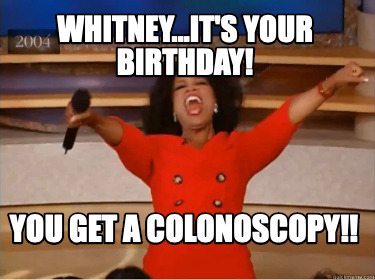 whitney...its-your-birthday-you-get-a-colonoscopy