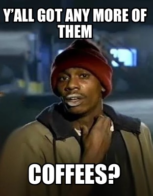 yall-got-any-more-of-them-coffees