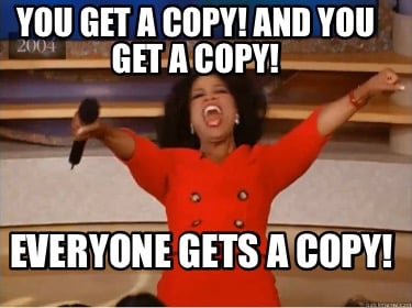 you-get-a-copy-and-you-get-a-copy-everyone-gets-a-copy