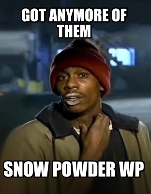 got-anymore-of-them-snow-powder-wp