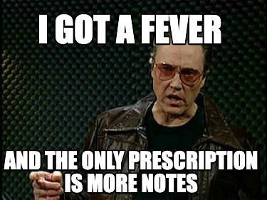 i-got-a-fever-and-the-only-prescription-is-more-notes