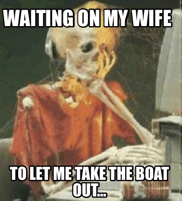 waiting-on-my-wife-to-let-me-take-the-boat-out