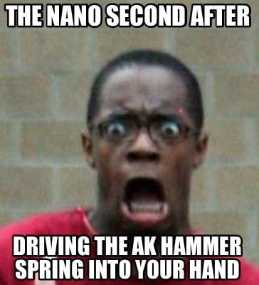 the-nano-second-after-driving-the-ak-hammer-spring-into-your-hand