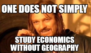 one-does-not-simply-study-economics-without-geography