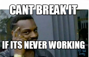 cant-break-it-if-its-never-working
