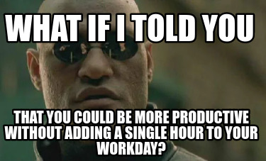 what-if-i-told-you-that-you-could-be-more-productive-without-adding-a-single-hou