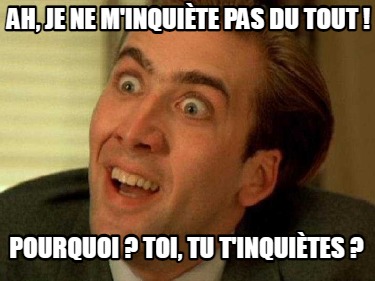 ah-je-ne-minquite-pas-du-tout-pourquoi-toi-tu-tinquites-