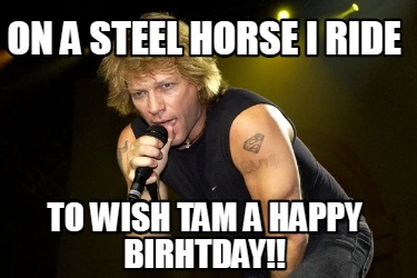 on-a-steel-horse-i-ride-to-wish-tam-a-happy-birhtday