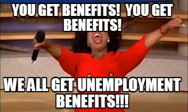 you-get-benefits-you-get-benefits-we-all-get-unemployment-benefits