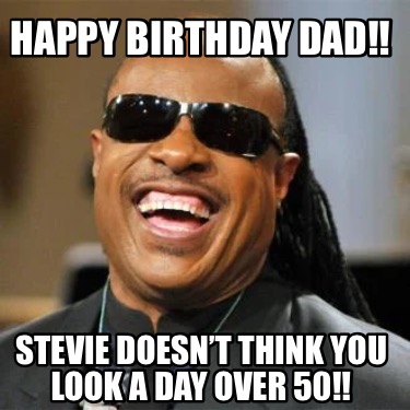 Meme Creator - Funny Happy Birthday Dad!! Stevie doesn't think you look a day over 50!! Meme Generator at ! Meme Creator - Funny Happy Birthday Dad!! Stevie doesn't think you look a day over 50!! Meme Generator at !