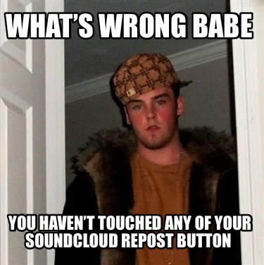 whats-wrong-babe-you-havent-touched-any-of-your-soundcloud-repost-button
