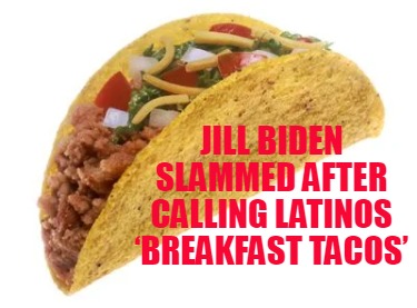 jill-biden-slammed-after-calling-latinos-breakfast-tacos