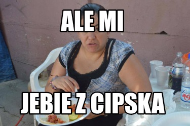 ale-mi-jebie-z-cipska