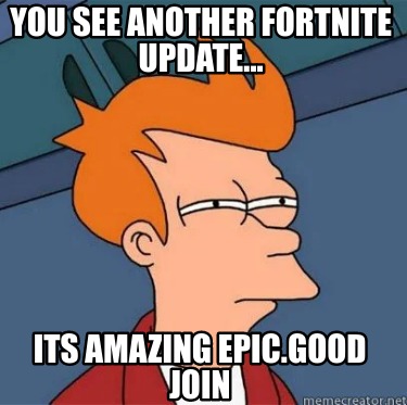 you-see-another-fortnite-update...-its-amazing-epic.good-join