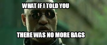 what-if-i-told-you-there-was-no-more-bags