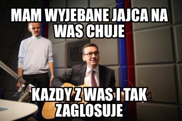 mam-wyjebane-jajca-na-was-chuje-kazdy-z-was-i-tak-zaglosuje