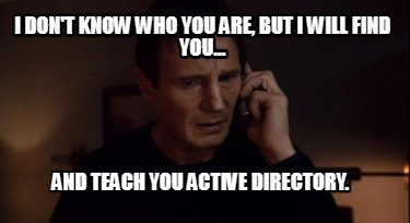 i-dont-know-who-you-are-but-i-will-find-you...-and-teach-you-active-directory