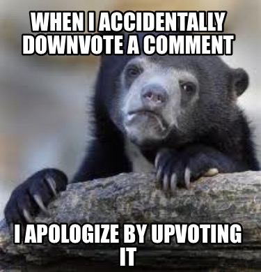 Meme Creator Funny When I Accidentally Downvote A Comment I Apologize By Upvoting It Meme Generator At Memecreator Org
