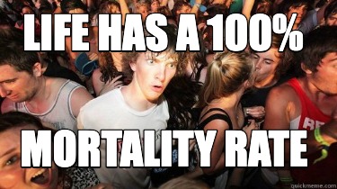 life-has-a-100-mortality-rate