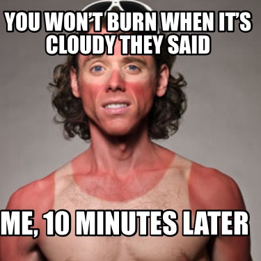 you-wont-burn-when-its-cloudy-they-said-me-10-minutes-later