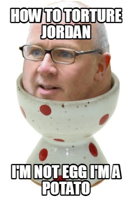 how-to-torture-jordan-im-not-egg-im-a-potato