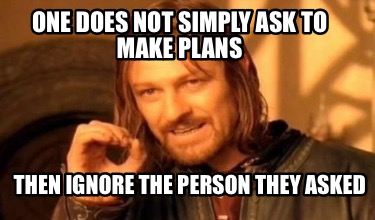 one-does-not-simply-ask-to-make-plans-then-ignore-the-person-they-asked
