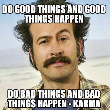 do-good-things-and-good-things-happen-do-bad-things-and-bad-things-happen-karma