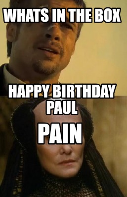 Meme Creator - Funny Whats in the box Pain Happy birthday paul Meme Generator at ! Meme Creator - Funny Whats in the box Pain Happy birthday paul Meme Generator at !